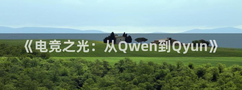 火狐电竞登录app：《电竞之光：从Qwen到Qyun》