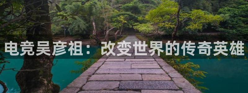 火狐电竞体育平台：电竞吴彦祖：改变世界的传奇英雄