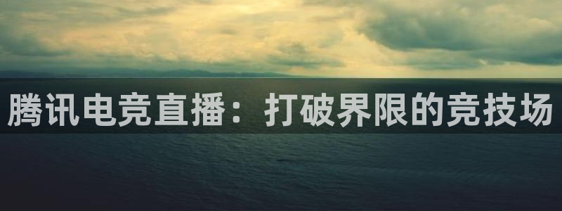 火狐电竞APP：腾讯电竞直播：打破界限的竞技场